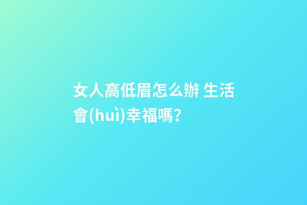 女人高低眉怎么辦 生活會(huì)幸福嗎？